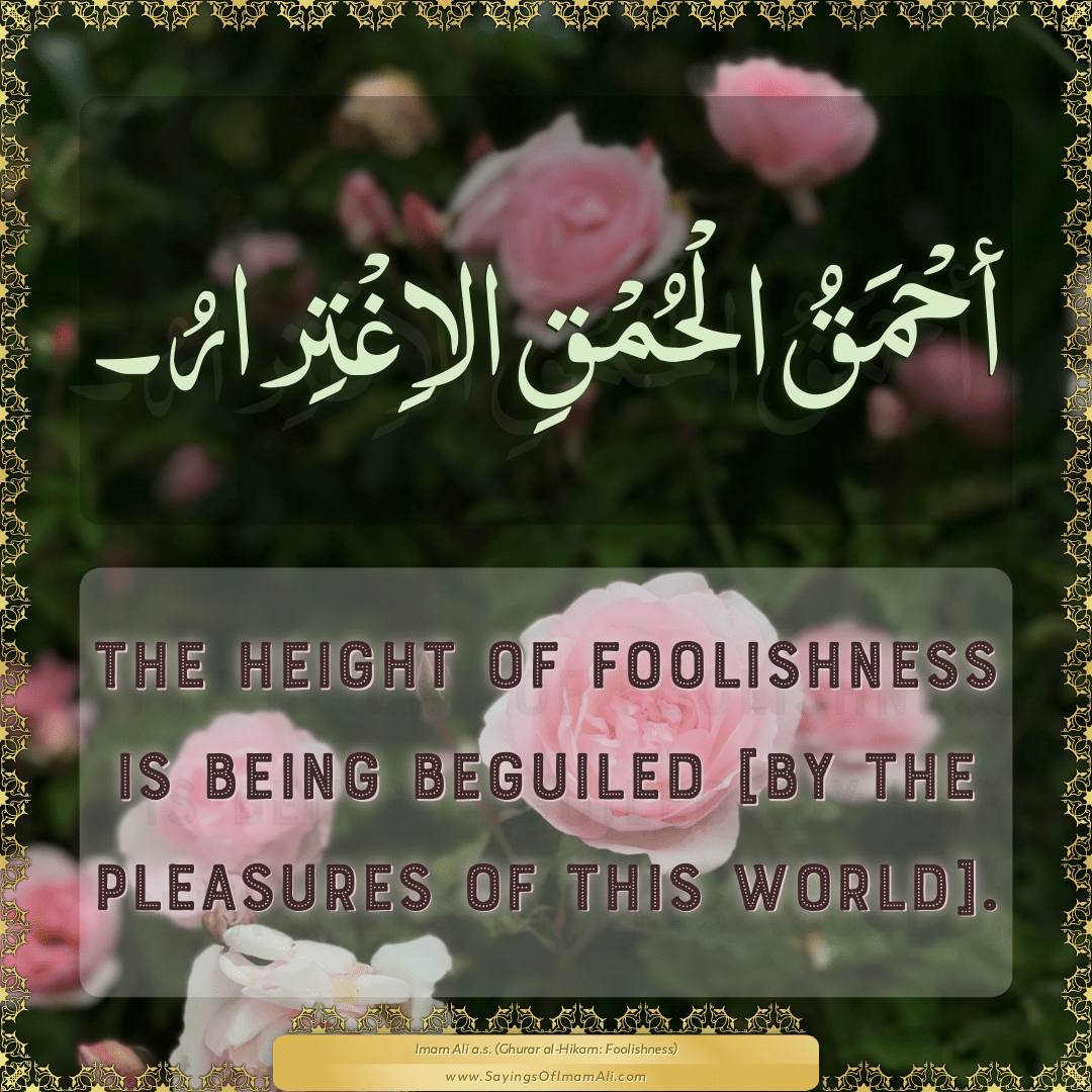 The height of foolishness is being beguiled [by the pleasures of this...